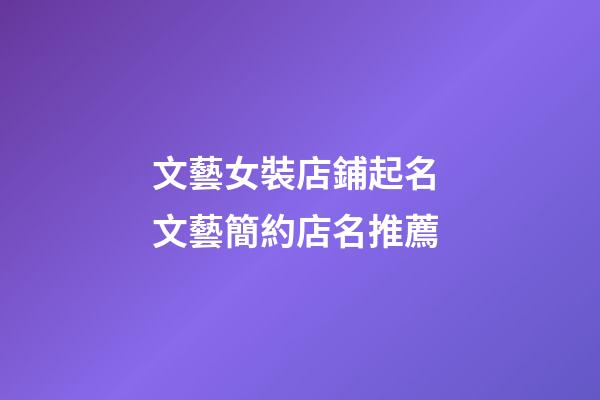 文藝女裝店鋪起名 文藝簡約店名推薦